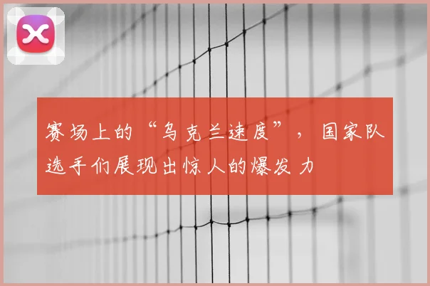赛场上的“乌克兰速度”，国家队选手们展现出惊人的爆发力