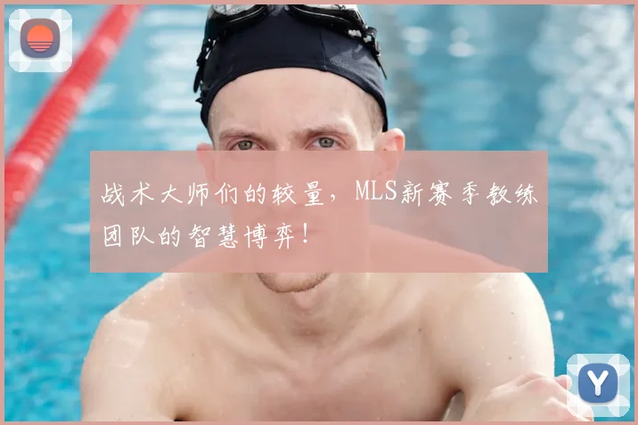 战术大师们的较量，MLS新赛季教练团队的智慧博弈！