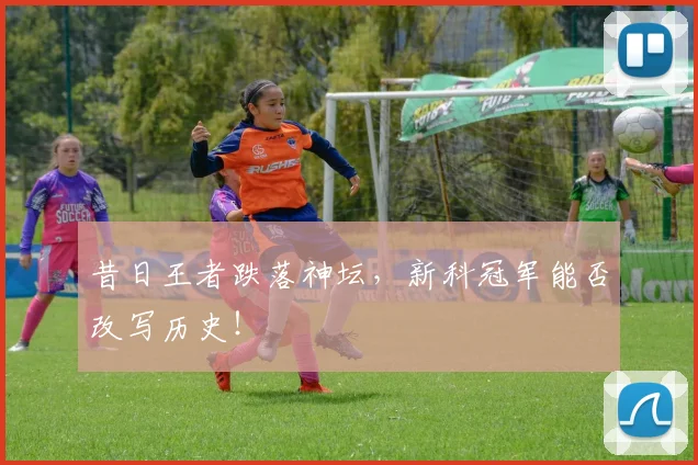 昔日王者跌落神坛，新科冠军能否改写历史！