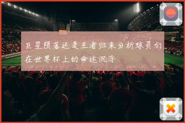 巨星陨落还是王者归来分析球员们在世界杯上的命运沉浮