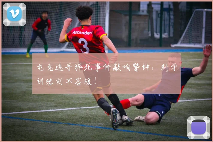 电竞选手猝死事件敲响警钟,科学训练刻不容缓!