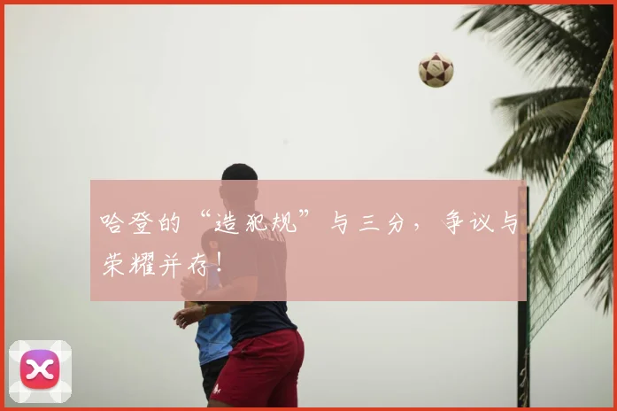 哈登的“造犯规”与三分，争议与荣耀并存！