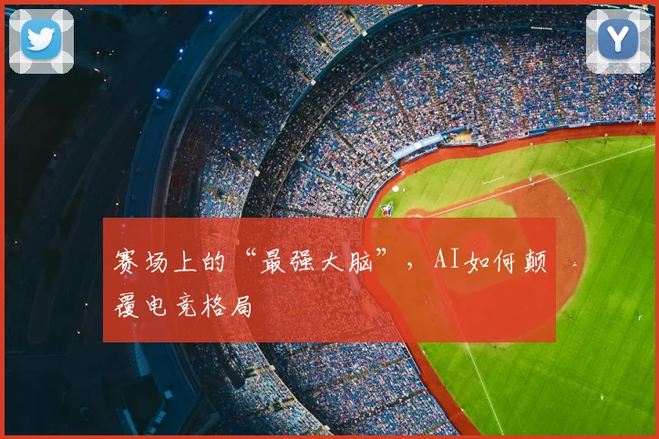 赛场上的“最强大脑”，AI如何颠覆电竞格局