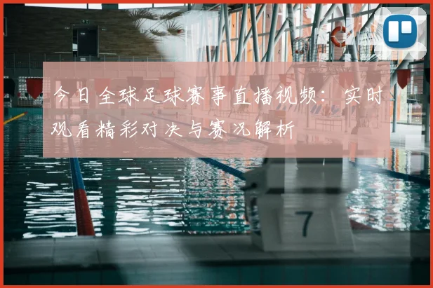 今日全球足球赛事直播视频：实时观看精彩对决与赛况解析