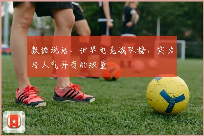 数据说话，世界电竞战队榜，实力与人气并存的较量