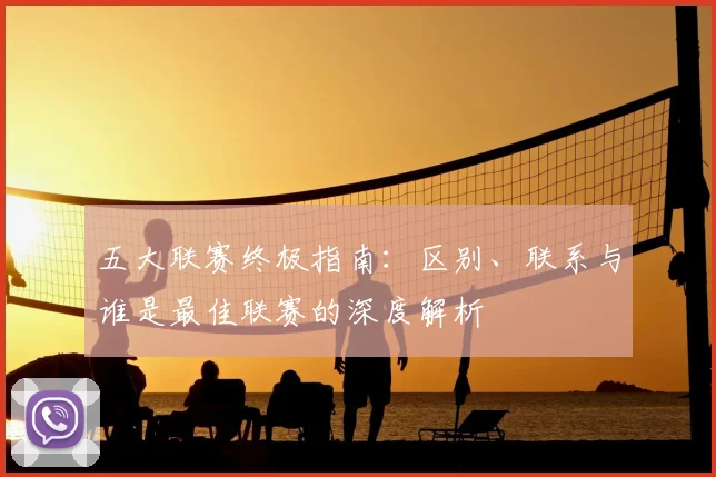 五大联赛终极指南:区别、联系与谁是最佳联赛的深度解析