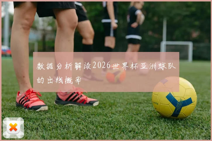 数据分析解读2026世界杯亚洲球队的出线概率