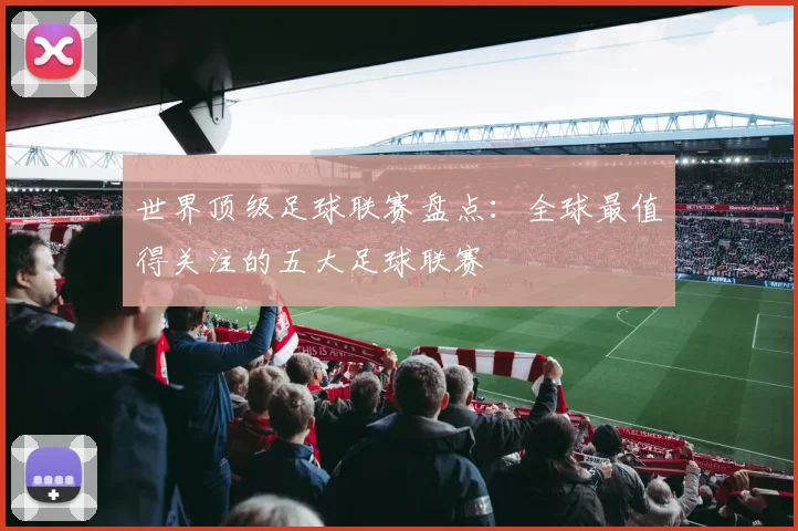 世界顶级足球联赛盘点：全球最值得关注的五大足球联赛