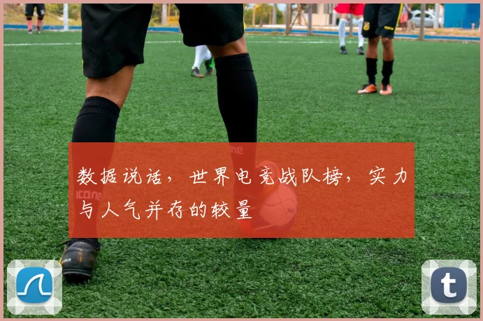 数据说话，世界电竞战队榜，实力与人气并存的较量