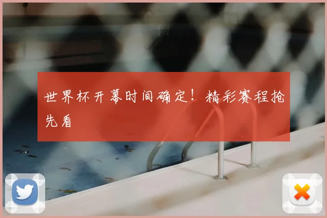 世界杯开幕时间确定！精彩赛程抢先看